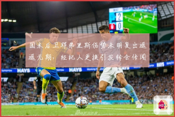 国米后卫邓弗里斯伤势未明复出遥遥无期，经纪人更换引发转会传闻
