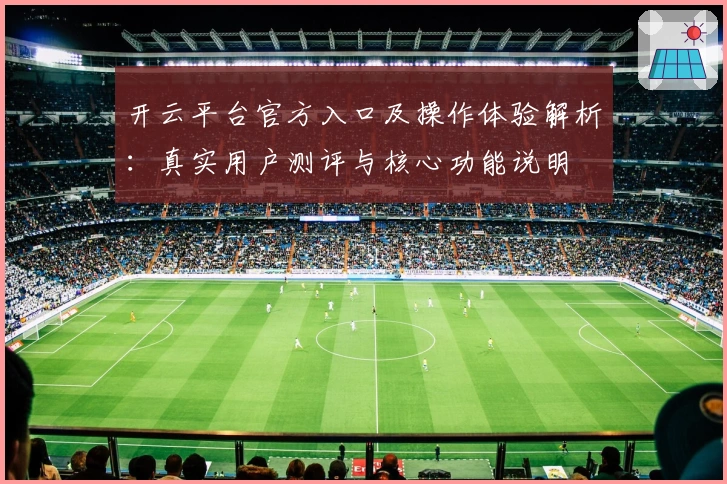 开云平台官方入口及操作体验解析：真实用户测评与核心功能说明
