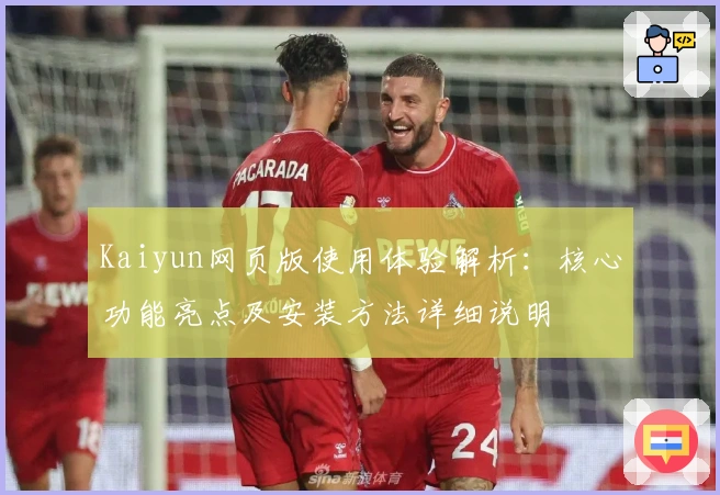 Kaiyun网页版使用体验解析：核心功能亮点及安装方法详细说明