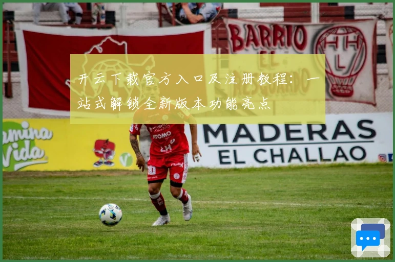 开云下载官方入口及注册教程：一站式解锁全新版本功能亮点