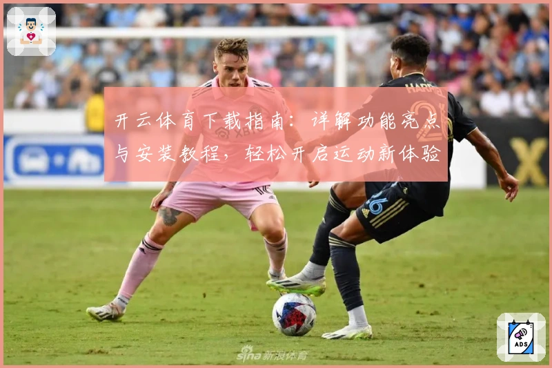 开云体育下载指南：详解功能亮点与安装教程，轻松开启运动新体验
