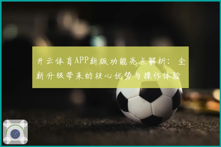 开云体育APP新版功能亮点解析：全新升级带来的核心优势与操作体验