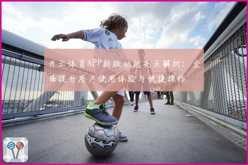 开云体育APP新版功能亮点解析：全面提升用户使用体验与便捷操作