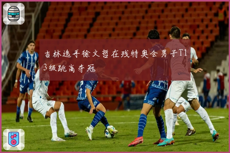 吉林选手徐文哲在残特奥会男子T13级跳高夺冠