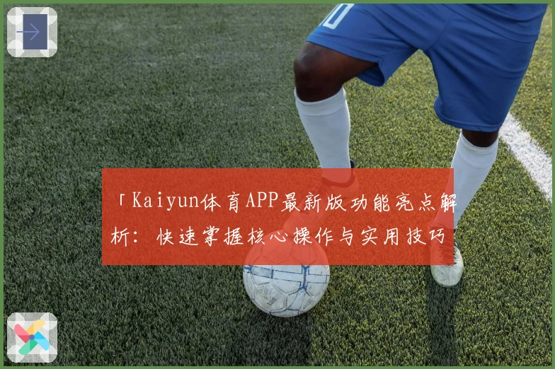 「Kaiyun体育APP最新版功能亮点解析:快速掌握核心操作与实用技巧」
