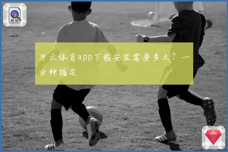开云体育app下载安装需要多久？一分钟搞定