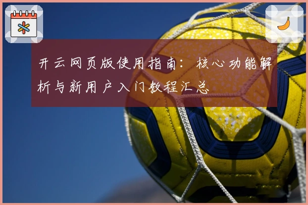 开云网页版使用指南：核心功能解析与新用户入门教程汇总