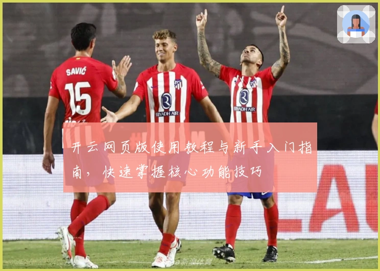 开云网页版使用教程与新手入门指南，快速掌握核心功能技巧