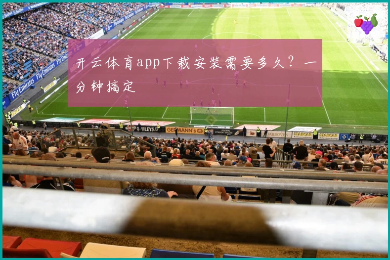 开云体育app下载安装需要多久？一分钟搞定