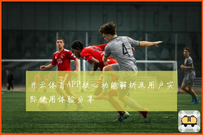 开云体育APP核心功能解析及用户实际使用体验分享
