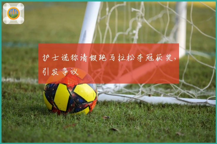 护士谎称请假跑马拉松夺冠获奖，引发争议