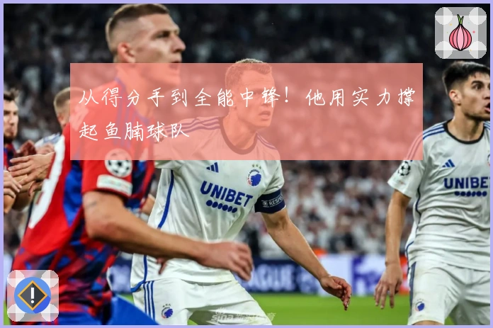 从得分手到全能中锋！他用实力撑起鱼腩球队