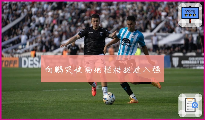 向鹏突破场地桎梏挺进八强