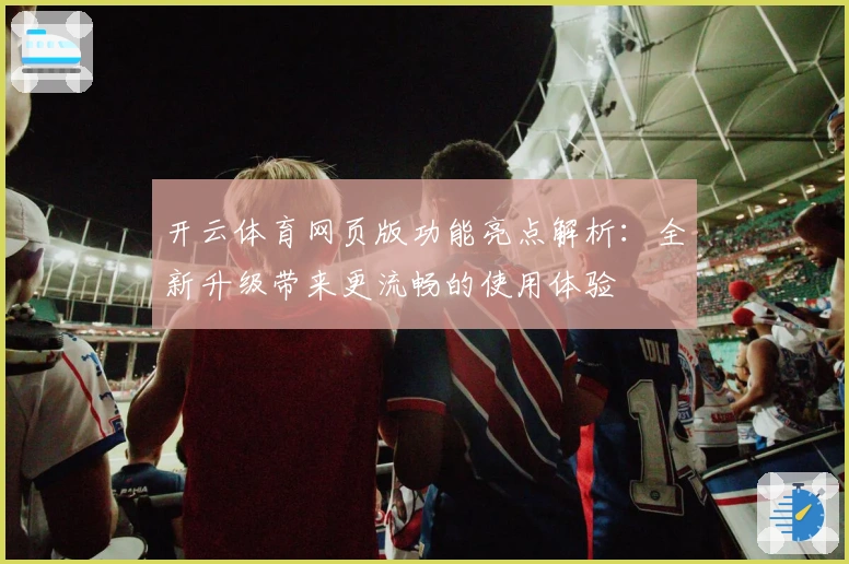 开云体育网页版功能亮点解析：全新升级带来更流畅的使用体验