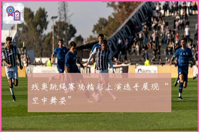 残奥跳绳赛场精彩上演选手展现“空中舞姿”