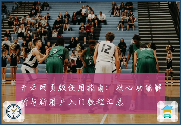 开云网页版使用指南：核心功能解析与新用户入门教程汇总