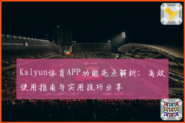 Kaiyun体育APP功能亮点解析：高效使用指南与实用技巧分享