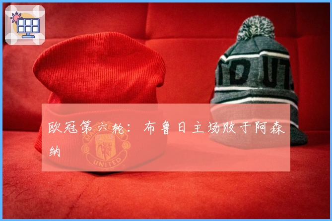 欧冠第六轮：布鲁日主场败于阿森纳