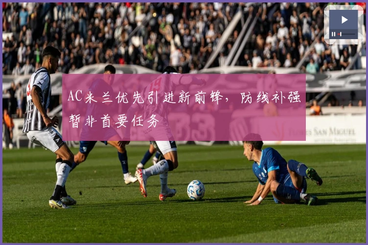 AC米兰优先引进新前锋，防线补强暂非首要任务