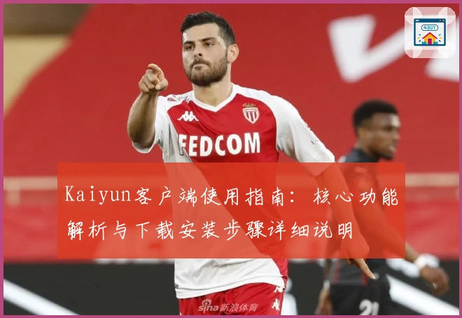 Kaiyun客户端使用指南：核心功能解析与下载安装步骤详细说明